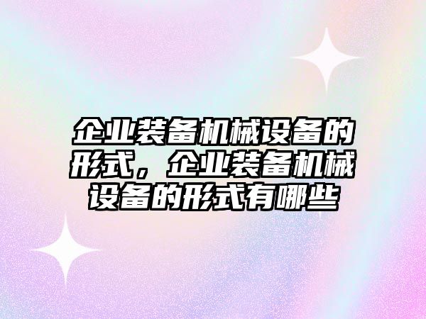 企業(yè)裝備機械設備的形式，企業(yè)裝備機械設備的形式有哪些