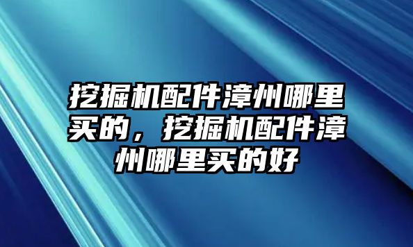 挖掘機(jī)配件漳州哪里買的，挖掘機(jī)配件漳州哪里買的好