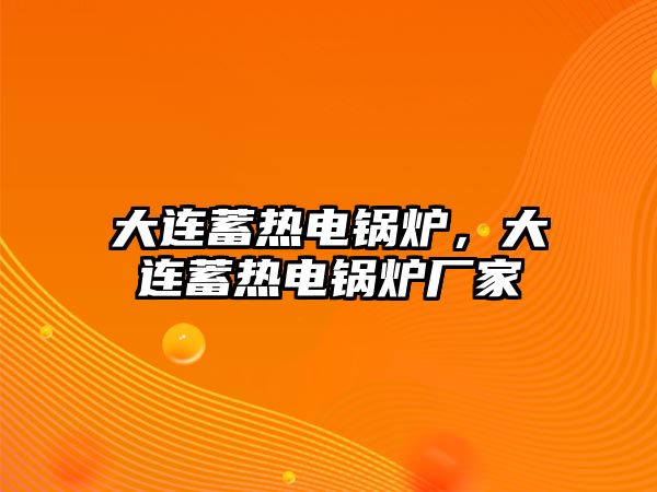 大連蓄熱電鍋爐，大連蓄熱電鍋爐廠家