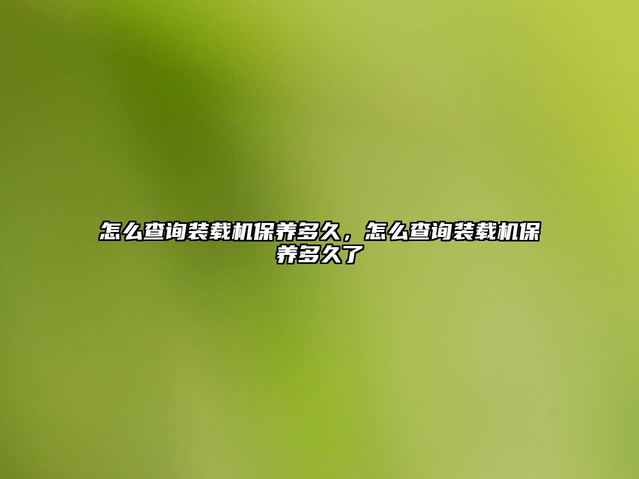 怎么查詢裝載機(jī)保養(yǎng)多久，怎么查詢裝載機(jī)保養(yǎng)多久了