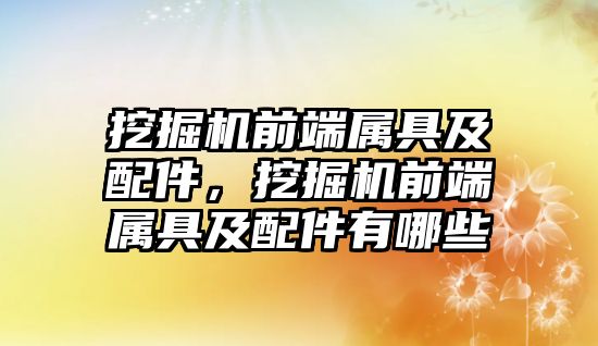 挖掘機前端屬具及配件，挖掘機前端屬具及配件有哪些