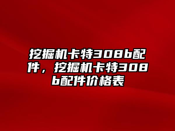 挖掘機(jī)卡特308b配件，挖掘機(jī)卡特308b配件價(jià)格表