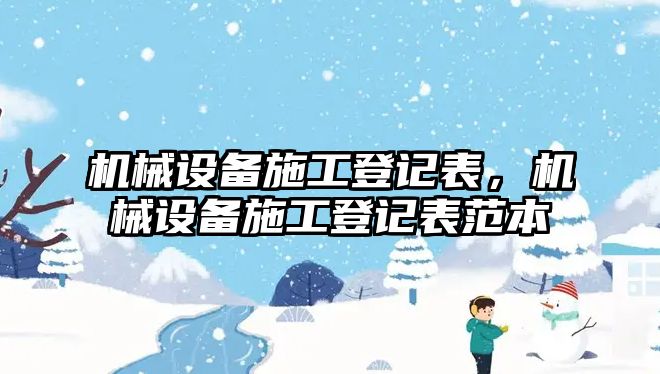 機械設(shè)備施工登記表，機械設(shè)備施工登記表范本