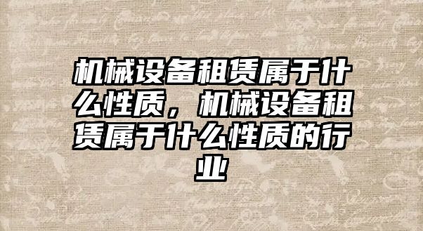 機(jī)械設(shè)備租賃屬于什么性質(zhì)，機(jī)械設(shè)備租賃屬于什么性質(zhì)的行業(yè)