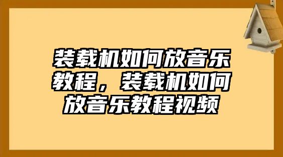 裝載機如何放音樂教程，裝載機如何放音樂教程視頻