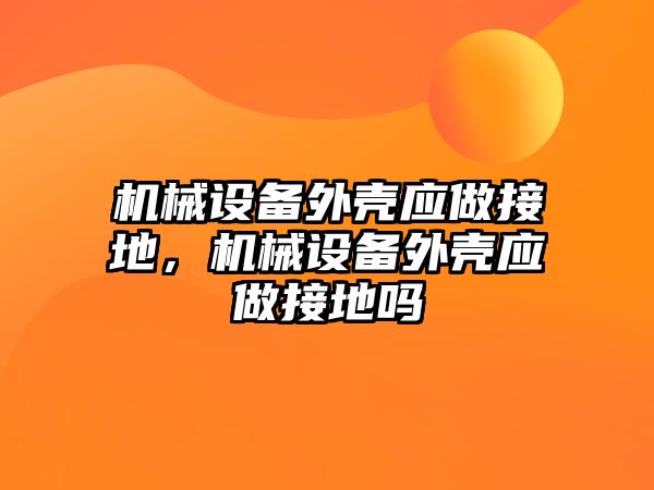 機械設備外殼應做接地，機械設備外殼應做接地嗎