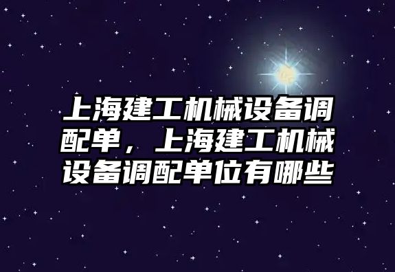 上海建工機械設(shè)備調(diào)配單，上海建工機械設(shè)備調(diào)配單位有哪些