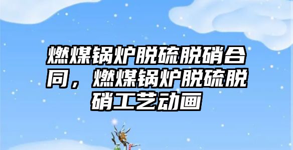 燃煤鍋爐脫硫脫硝合同，燃煤鍋爐脫硫脫硝工藝動畫