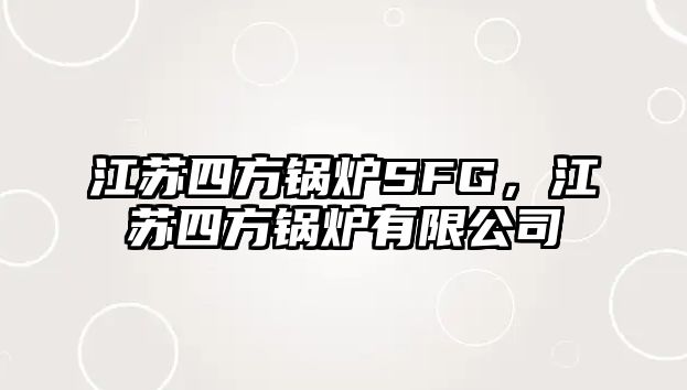 江蘇四方鍋爐SFG，江蘇四方鍋爐有限公司