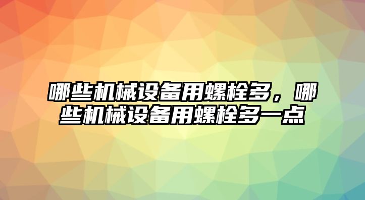 哪些機械設(shè)備用螺栓多，哪些機械設(shè)備用螺栓多一點