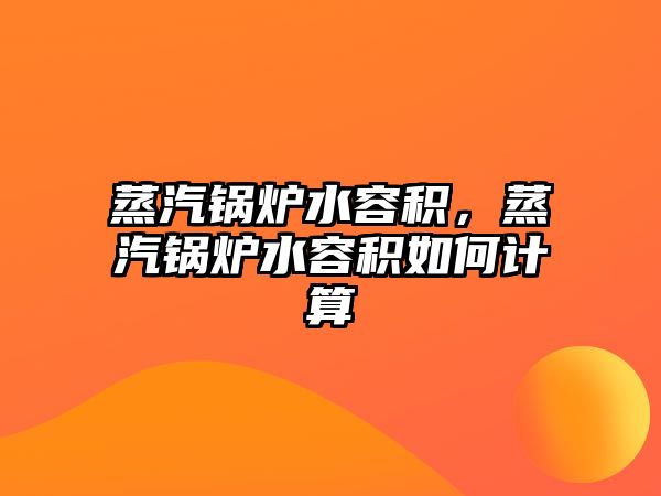 蒸汽鍋爐水容積，蒸汽鍋爐水容積如何計(jì)算