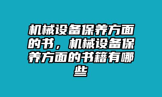 機械設備保養(yǎng)方面的書，機械設備保養(yǎng)方面的書籍有哪些