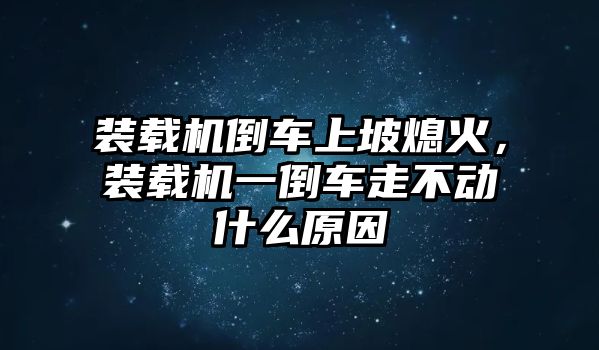 裝載機(jī)倒車上坡熄火，裝載機(jī)一倒車走不動什么原因