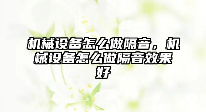 機(jī)械設(shè)備怎么做隔音，機(jī)械設(shè)備怎么做隔音效果好