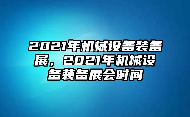 2021年機械設(shè)備裝備展，2021年機械設(shè)備裝備展會時間