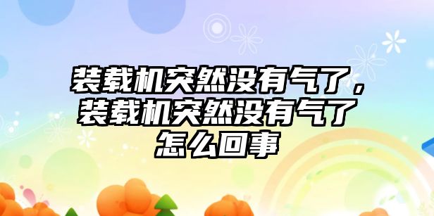 裝載機突然沒有氣了，裝載機突然沒有氣了怎么回事