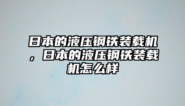 日本的液壓鋼鐵裝載機(jī)，日本的液壓鋼鐵裝載機(jī)怎么樣