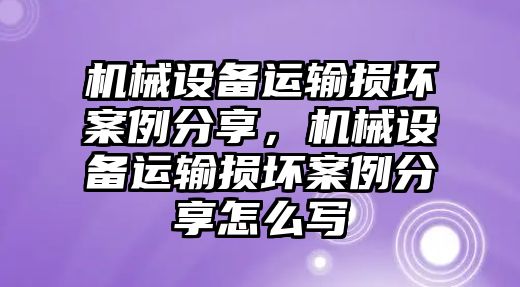 機械設(shè)備運輸損壞案例分享，機械設(shè)備運輸損壞案例分享怎么寫