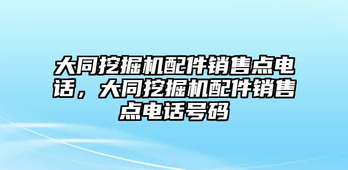 大同挖掘機配件銷售點電話，大同挖掘機配件銷售點電話號碼