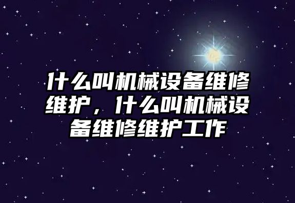 什么叫機(jī)械設(shè)備維修維護(hù)，什么叫機(jī)械設(shè)備維修維護(hù)工作