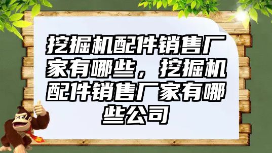 挖掘機(jī)配件銷售廠家有哪些，挖掘機(jī)配件銷售廠家有哪些公司