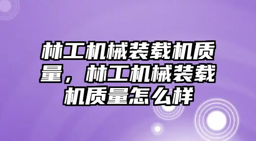 林工機(jī)械裝載機(jī)質(zhì)量，林工機(jī)械裝載機(jī)質(zhì)量怎么樣