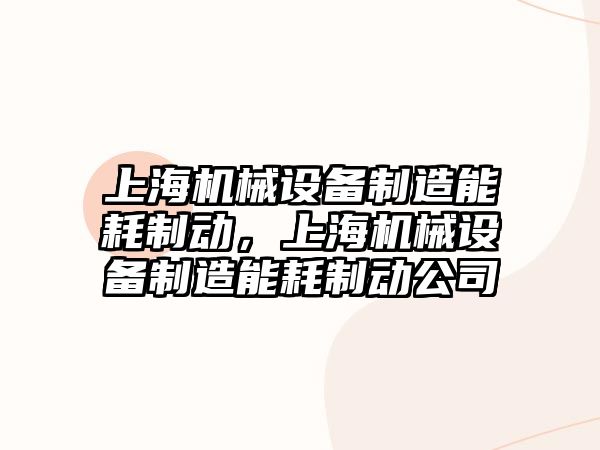 上海機械設備制造能耗制動，上海機械設備制造能耗制動公司