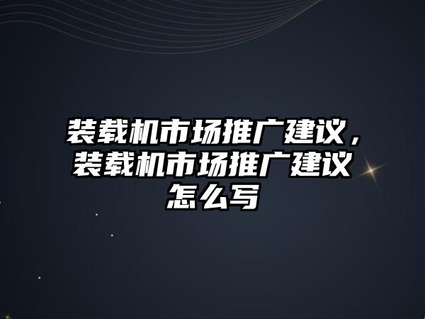 裝載機市場推廣建議，裝載機市場推廣建議怎么寫