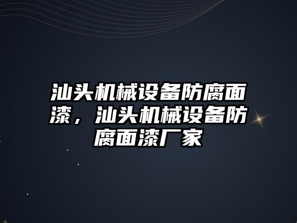 汕頭機械設備防腐面漆，汕頭機械設備防腐面漆廠家