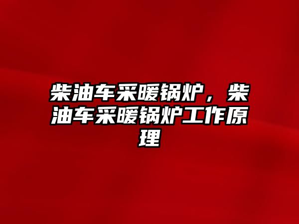 柴油車采暖鍋爐，柴油車采暖鍋爐工作原理