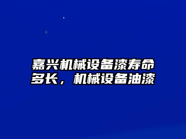 嘉興機(jī)械設(shè)備漆壽命多長，機(jī)械設(shè)備油漆