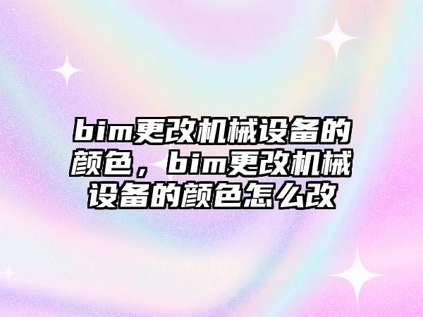 bim更改機(jī)械設(shè)備的顏色，bim更改機(jī)械設(shè)備的顏色怎么改