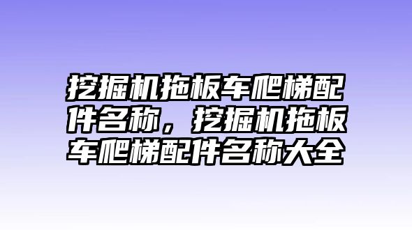 挖掘機(jī)拖板車(chē)爬梯配件名稱，挖掘機(jī)拖板車(chē)爬梯配件名稱大全