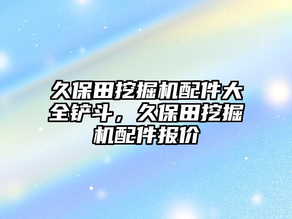 久保田挖掘機配件大全鏟斗，久保田挖掘機配件報價