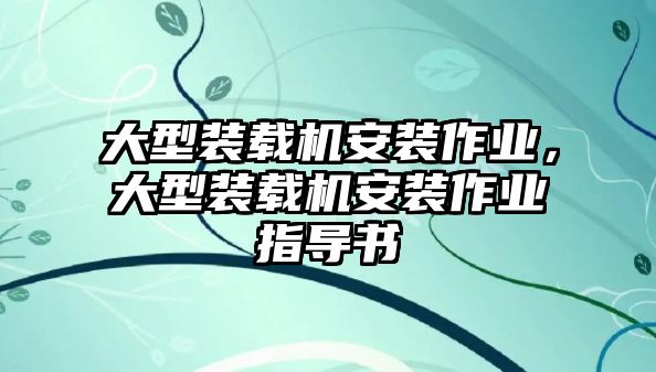 大型裝載機安裝作業(yè)，大型裝載機安裝作業(yè)指導(dǎo)書