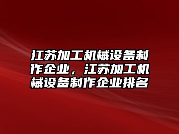 江蘇加工機(jī)械設(shè)備制作企業(yè)，江蘇加工機(jī)械設(shè)備制作企業(yè)排名