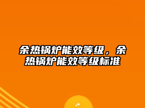 余熱鍋爐能效等級，余熱鍋爐能效等級標(biāo)準(zhǔn)