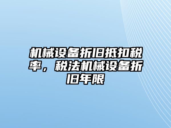 機(jī)械設(shè)備折舊抵扣稅率，稅法機(jī)械設(shè)備折舊年限