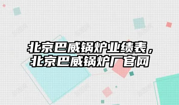 北京巴威鍋爐業(yè)績(jī)表，北京巴威鍋爐廠官網(wǎng)