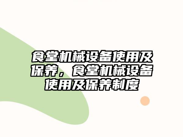 食堂機械設(shè)備使用及保養(yǎng)，食堂機械設(shè)備使用及保養(yǎng)制度