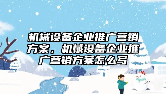 機械設(shè)備企業(yè)推廣營銷方案，機械設(shè)備企業(yè)推廣營銷方案怎么寫