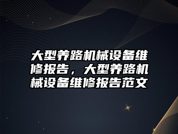 大型養(yǎng)路機械設備維修報告，大型養(yǎng)路機械設備維修報告范文