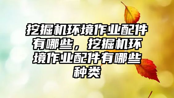 挖掘機(jī)環(huán)境作業(yè)配件有哪些，挖掘機(jī)環(huán)境作業(yè)配件有哪些種類