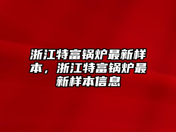 浙江特富鍋爐最新樣本，浙江特富鍋爐最新樣本信息