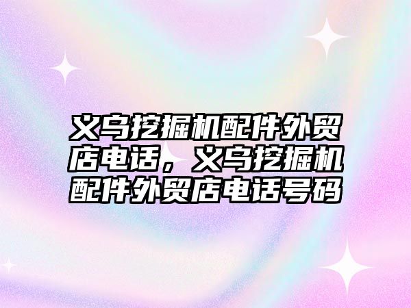 義烏挖掘機配件外貿店電話，義烏挖掘機配件外貿店電話號碼