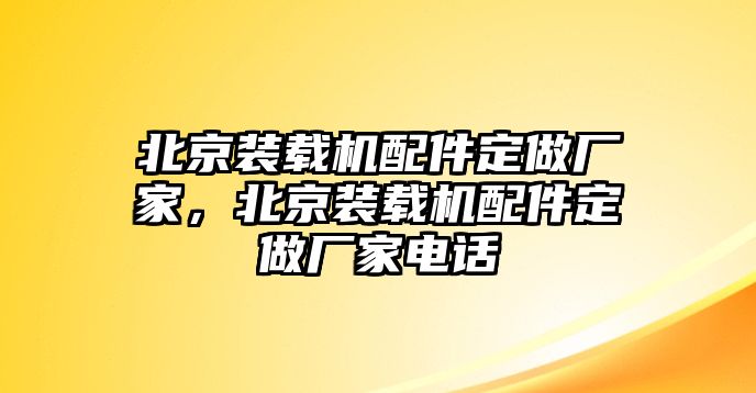 北京裝載機配件定做廠家，北京裝載機配件定做廠家電話