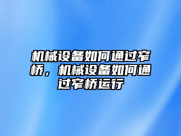 機械設(shè)備如何通過窄橋，機械設(shè)備如何通過窄橋運行