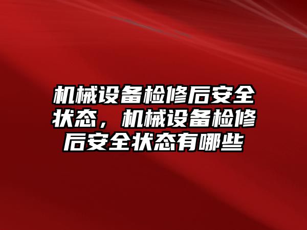 機械設備檢修后安全狀態(tài)，機械設備檢修后安全狀態(tài)有哪些