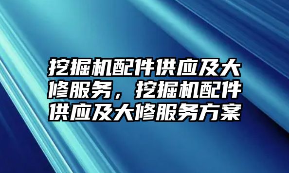 挖掘機(jī)配件供應(yīng)及大修服務(wù)，挖掘機(jī)配件供應(yīng)及大修服務(wù)方案