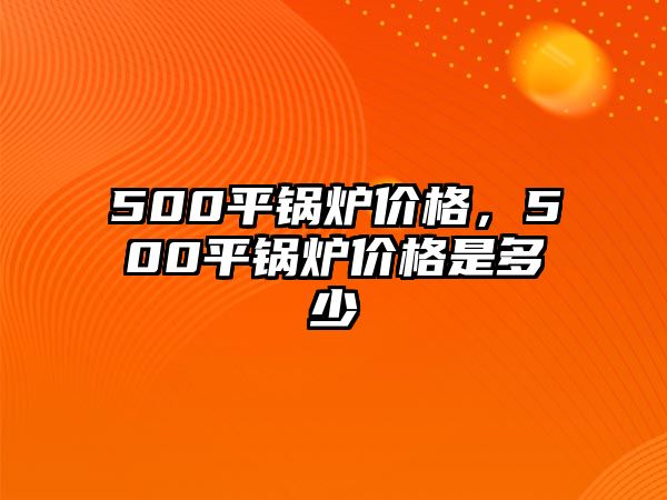 500平鍋爐價格，500平鍋爐價格是多少